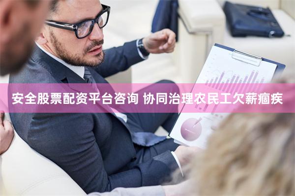 安全股票配资平台咨询 协同治理农民工欠薪痼疾