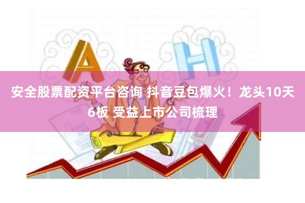 安全股票配资平台咨询 抖音豆包爆火!龙头10天6板 受益上市公司梳理
