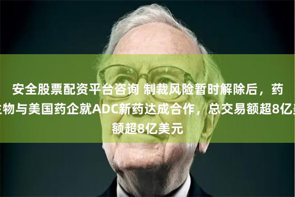 安全股票配资平台咨询 制裁风险暂时解除后，药明生物与美国药企就ADC新药达成合作，总交易额超8亿美元
