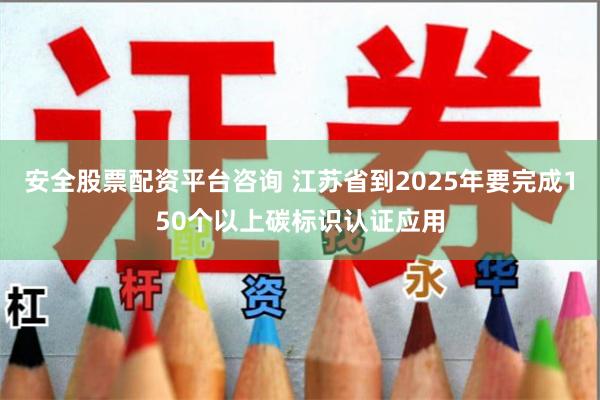 安全股票配资平台咨询 江苏省到2025年要完成150个以上碳标识认证应用