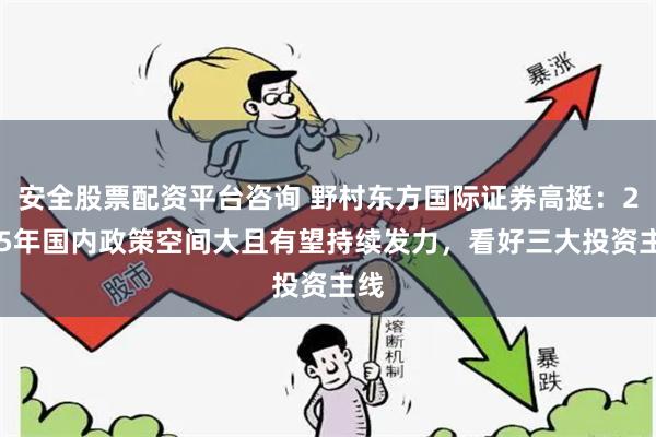 安全股票配资平台咨询 野村东方国际证券高挺：2025年国内政策空间大且有望持续发力，看好三大投资主线