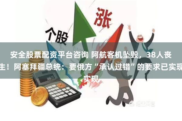 安全股票配资平台咨询 阿航客机坠毁，38人丧生！阿塞拜疆总统：要俄方“承认过错”的要求已实现