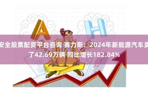 安全股票配资平台咨询 赛力斯:2024年新能源汽车卖了42.69万辆 同比增长182.84%