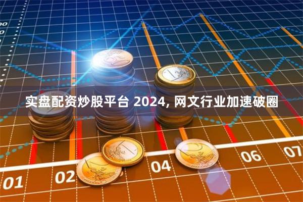实盘配资炒股平台 2024, 网文行业加速破圈