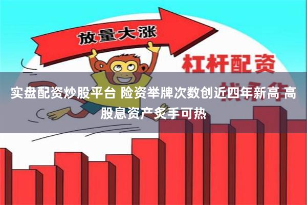 实盘配资炒股平台 险资举牌次数创近四年新高 高股息资产炙手可热
