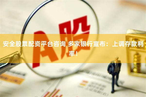 安全股票配资平台咨询 多家银行宣布：上调存款利率！