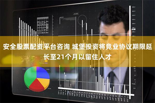 安全股票配资平台咨询 城堡投资将竞业协议期限延长至21个月以留住人才