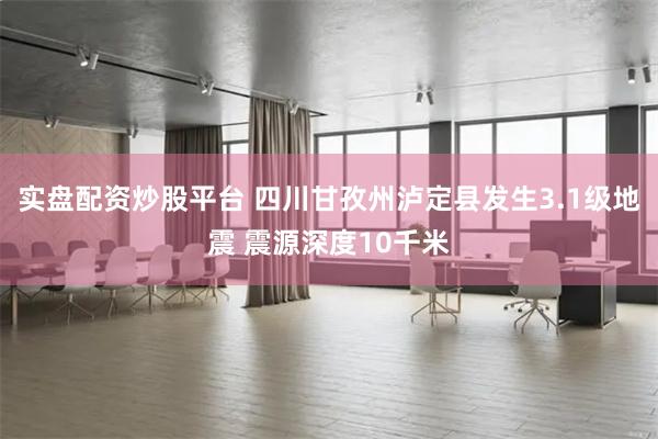 实盘配资炒股平台 四川甘孜州泸定县发生3.1级地震 震源深度10千米