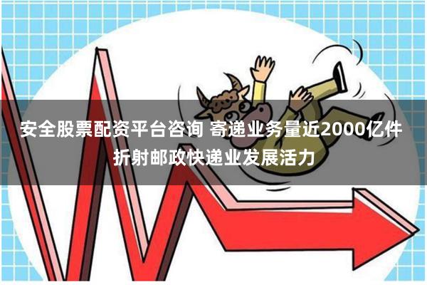 安全股票配资平台咨询 寄递业务量近2000亿件 折射邮政快递业发展活力