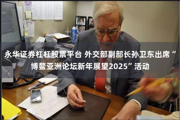 永华证券杠杠股票平台 外交部副部长孙卫东出席“博鳌亚洲论坛新年展望2025”活动