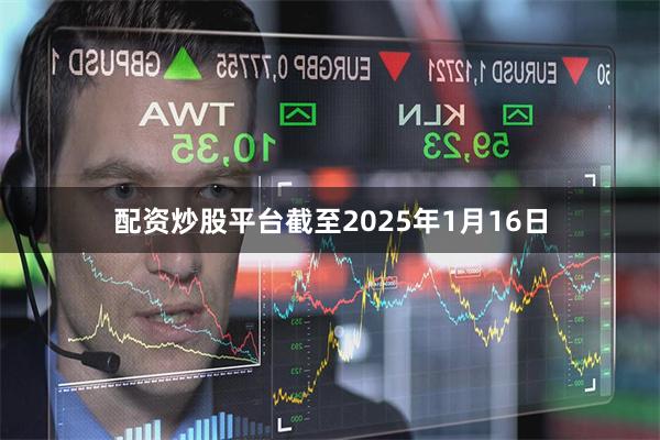 配资炒股平台　　截至2025年1月16日