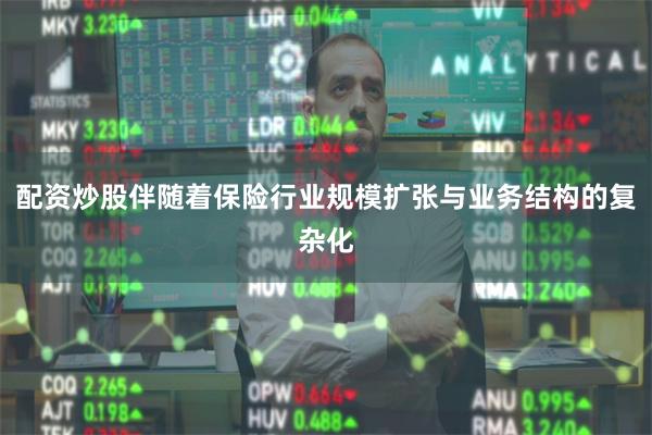 配资炒股伴随着保险行业规模扩张与业务结构的复杂化