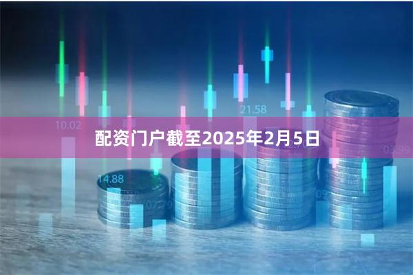 配资门户截至2025年2月5日