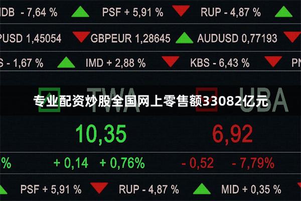 专业配资炒股全国网上零售额33082亿元