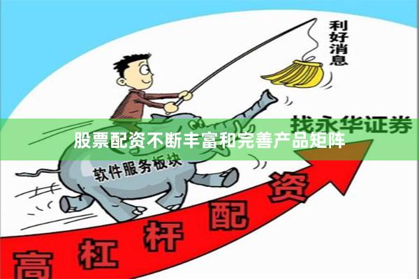股票配资不断丰富和完善产品矩阵