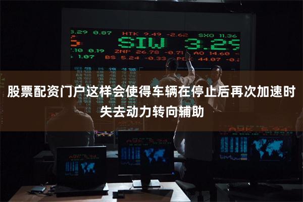 股票配资门户这样会使得车辆在停止后再次加速时失去动力转向辅助