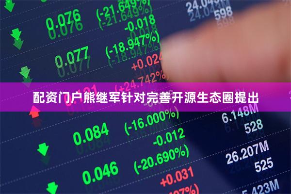 配资门户熊继军针对完善开源生态圈提出