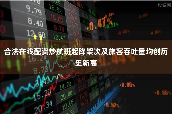 合法在线配资炒航班起降架次及旅客吞吐量均创历史新高