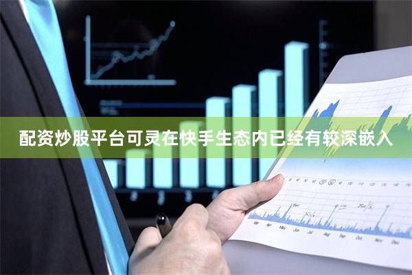 配资炒股平台可灵在快手生态内已经有较深嵌入