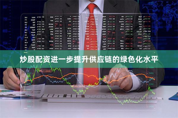 炒股配资进一步提升供应链的绿色化水平