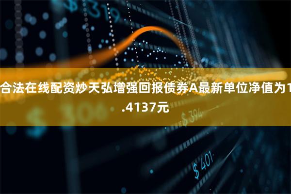 合法在线配资炒天弘增强回报债券A最新单位净值为1.4137元