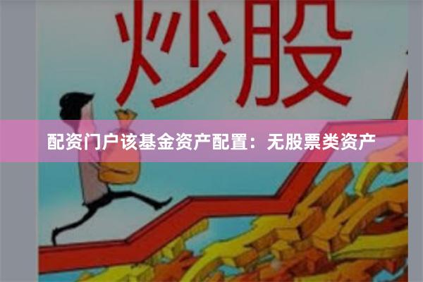 配资门户该基金资产配置:无股票类资产