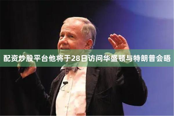 配资炒股平台他将于28日访问华盛顿与特朗普会晤