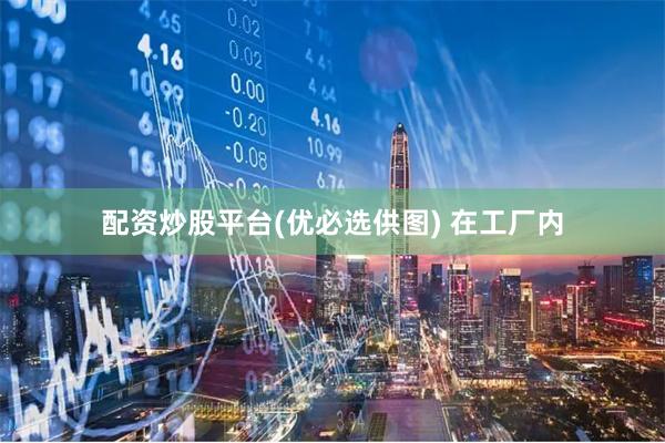 配资炒股平台(优必选供图) 　　在工厂内