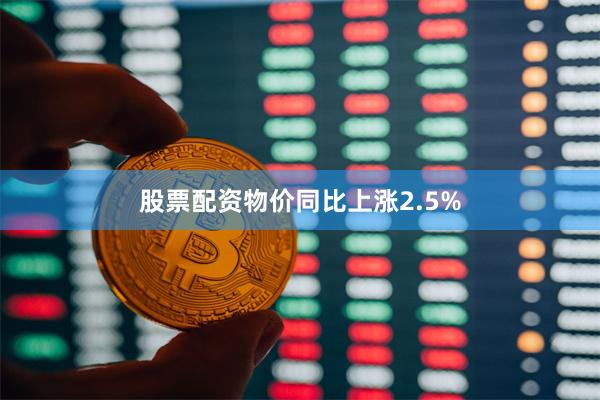 股票配资物价同比上涨2.5%