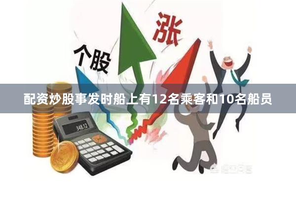 配资炒股事发时船上有12名乘客和10名船员
