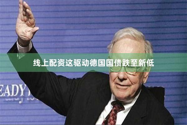线上配资这驱动德国国债跌至新低