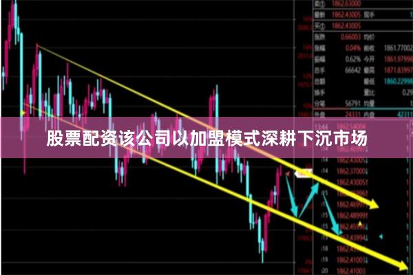 股票配资该公司以加盟模式深耕下沉市场