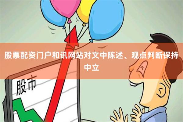 股票配资门户和讯网站对文中陈述、观点判断保持中立