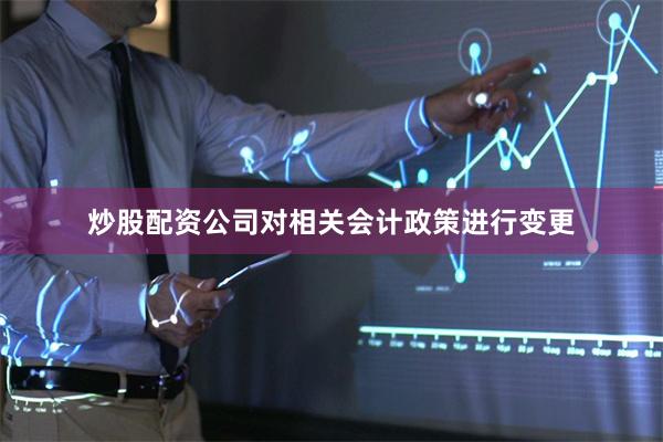 炒股配资公司对相关会计政策进行变更