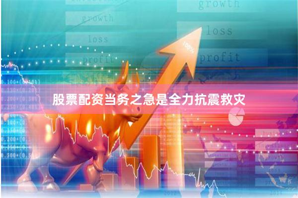 股票配资当务之急是全力抗震救灾