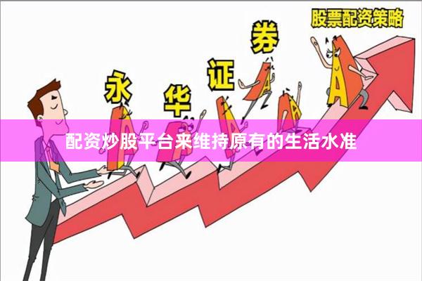 配资炒股平台来维持原有的生活水准