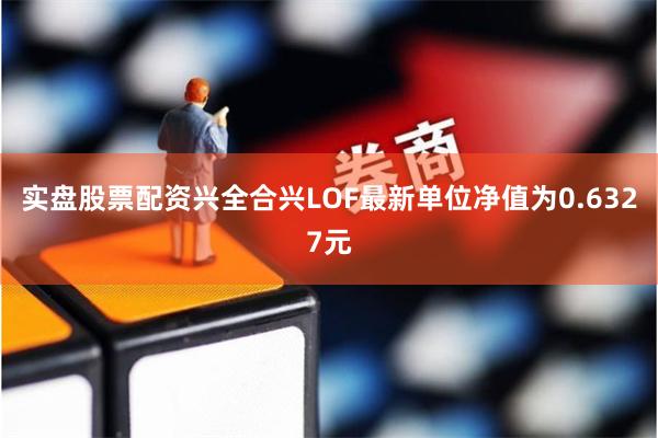 实盘股票配资兴全合兴LOF最新单位净值为0.6327元