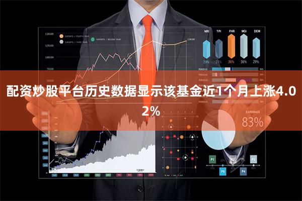 配资炒股平台历史数据显示该基金近1个月上涨4.02%