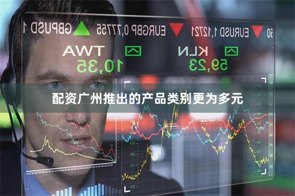 配资广州推出的产品类别更为多元