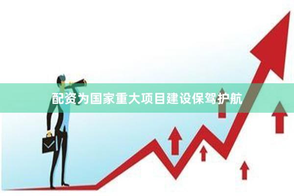 配资为国家重大项目建设保驾护航