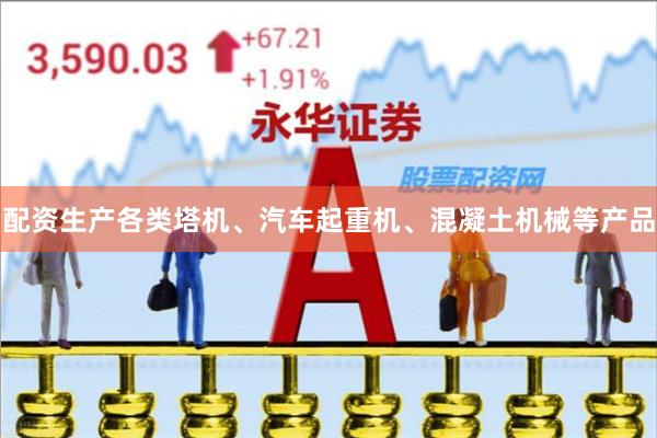 配资生产各类塔机、汽车起重机、混凝土机械等产品